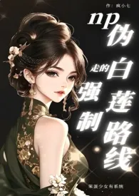 伪白莲走的强制路线np(原名：《笨蛋少女有无敌系统》)