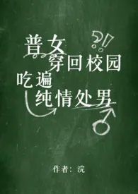 普女穿回校园吃遍纯情处男(原名:《毕业后再谈校园恋爱 (NPH)》)