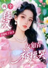 糙汉共妻：将漂亮知青操哭了（年代）