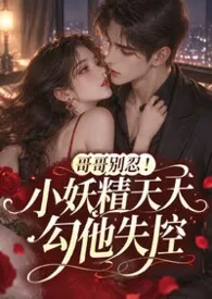 哥哥别忍！小妖精天天勾他失控